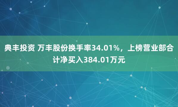 典丰投资 万丰股份换手率34.01%，上榜营业部合计净买入384.01万元