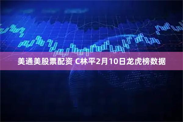 美通美股票配资 C林平2月10日龙虎榜数据