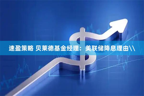 速盈策略 贝莱德基金经理:美联储降息理由\