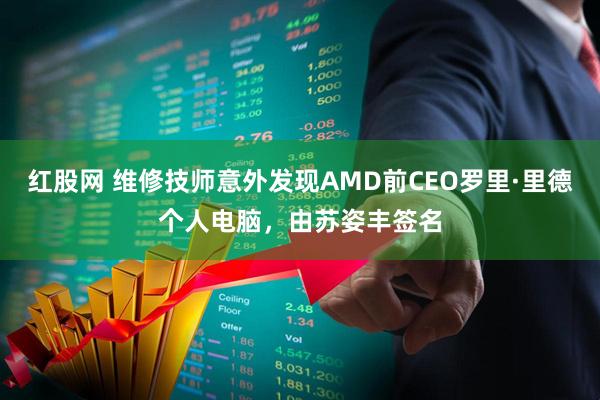 红股网 维修技师意外发现AMD前CEO罗里·里德个人电脑，由苏姿丰签名