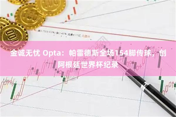 金诚无忧 Opta：帕雷德斯全场154脚传球，创阿根廷世界杯纪录
