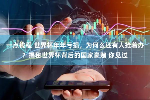 一点钱程 世界杯年年亏损，为何么还有人抢着办？揭秘世界杯背后的国家豪赌 你见过