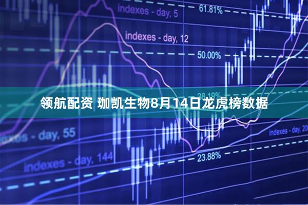 领航配资 珈凯生物8月14日龙虎榜数据